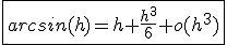 \fbox{arcsin(h)=h+\frac{h^3}{6}+o(h^3)}